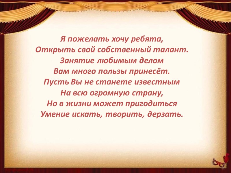 Я пожелать хочу ребята, Открыть свой собственный талант. Занятие любимым делом Вам много пользы